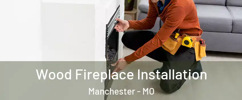  Wood Fireplace Installation Manchester - MO